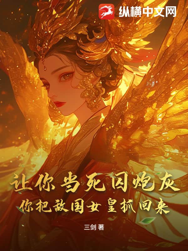 让你当死囚炮灰，你把敌国女皇抓回来？
